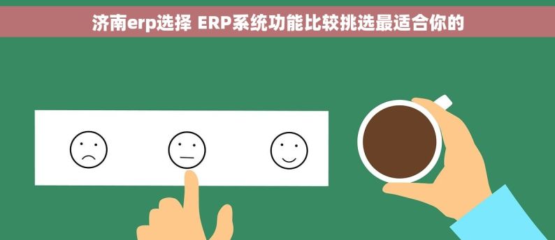 济南erp选择 ERP系统功能比较挑选最适合你的