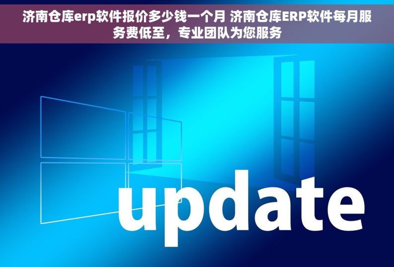 济南仓库erp软件报价多少钱一个月 济南仓库ERP软件每月服务费低至，专业团队为您服务