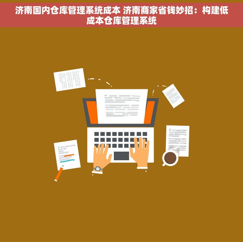 济南国内仓库管理系统成本 济南商家省钱妙招：构建低成本仓库管理系统