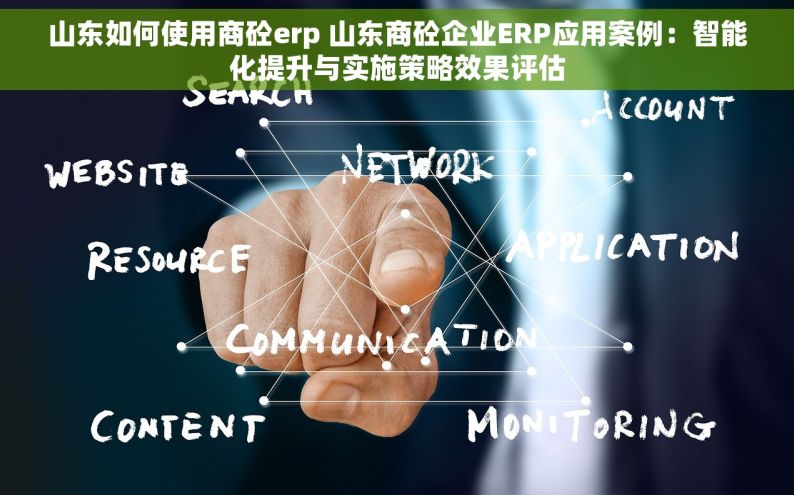 山东如何使用商砼erp 山东商砼企业ERP应用案例：智能化提升与实施策略效果评估