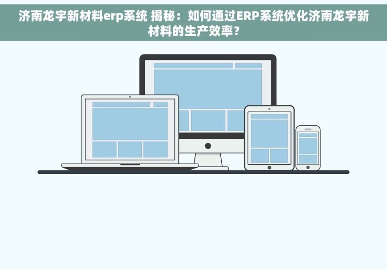 济南龙宇新材料erp系统 揭秘：如何通过ERP系统优化济南龙宇新材料的生产效率？