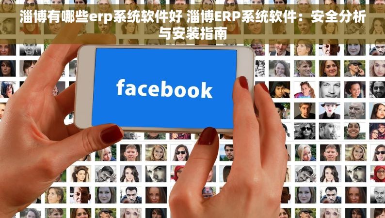 淄博有哪些erp系统软件好 淄博ERP系统软件：安全分析与安装指南