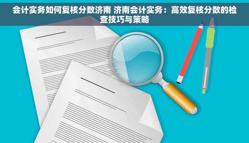 会计实务如何复核分数济南 济南会计实务：高效复核分数的检查技巧与策略