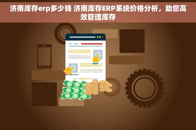 济南库存erp多少钱 济南库存ERP系统价格分析，助您高效管理库存