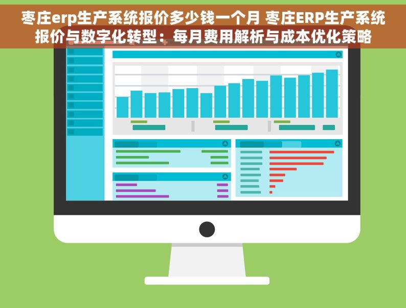 枣庄erp生产系统报价多少钱一个月 枣庄ERP生产系统报价与数字化转型：每月费用解析与成本优化策略