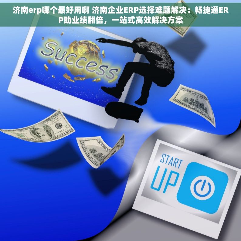 济南erp哪个最好用啊 济南企业ERP选择难题解决：畅捷通ERP助业绩翻倍，一站式高效解决方案