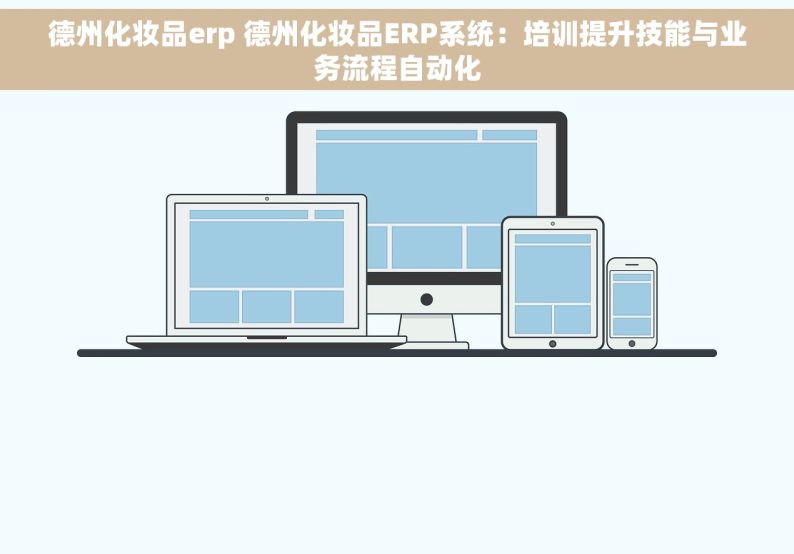 德州化妆品erp 德州化妆品ERP系统：培训提升技能与业务流程自动化