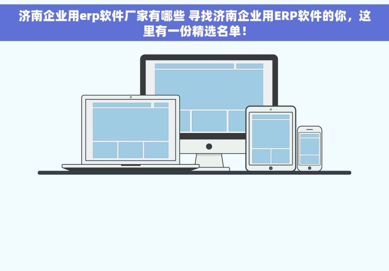 济南企业用erp软件厂家有哪些 寻找济南企业用ERP软件的你，这里有一份精选名单！