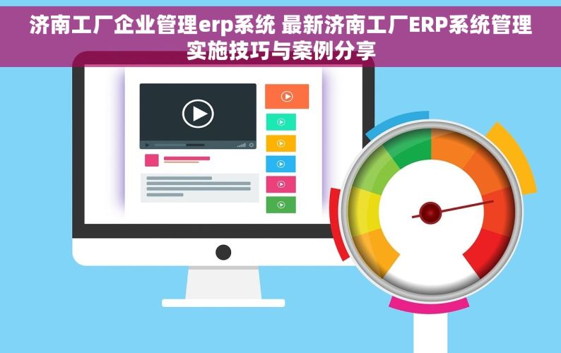 济南工厂企业管理erp系统 最新济南工厂ERP系统管理实施技巧与案例分享