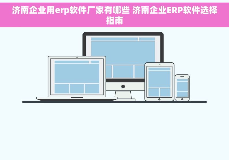 济南企业用erp软件厂家有哪些 济南企业ERP软件选择指南