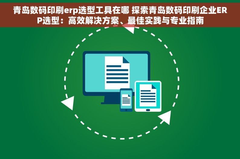 青岛数码印刷erp选型工具在哪 探索青岛数码印刷企业ERP选型：高效解决方案、最佳实践与专业指南