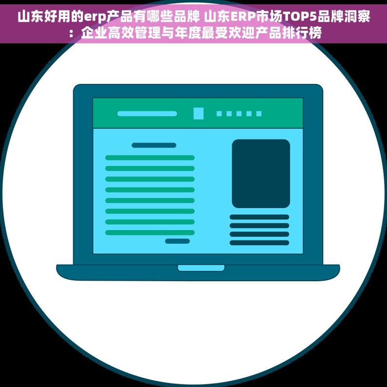 山东好用的erp产品有哪些品牌 山东ERP市场TOP5品牌洞察：企业高效管理与年度最受欢迎产品排行榜