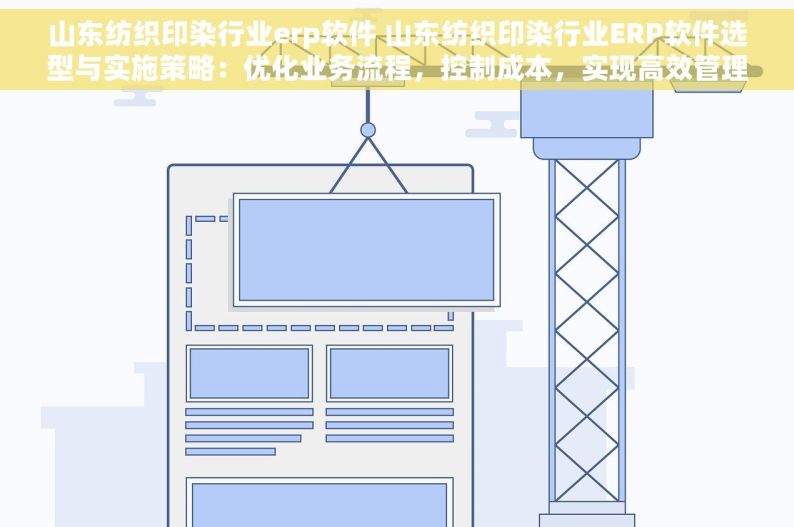 山东纺织印染行业erp软件 山东纺织印染行业ERP软件选型与实施策略：优化业务流程，控制成本，实现高效管理