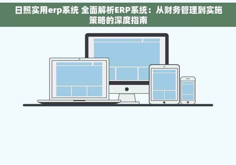 日照实用erp系统 全面解析ERP系统：从财务管理到实施策略的深度指南