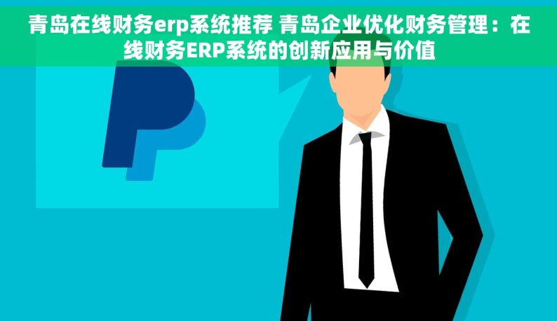青岛在线财务erp系统推荐 青岛企业优化财务管理：在线财务ERP系统的创新应用与价值
