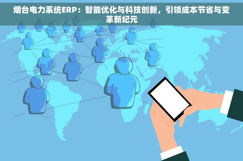 烟台电力系统ERP：智能优化与科技创新，引领成本节省与变革新纪元