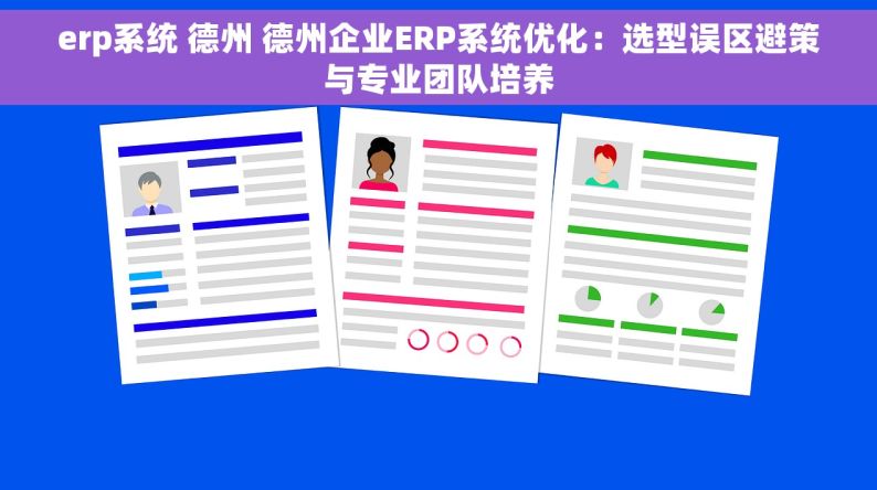 erp系统 德州 德州企业ERP系统优化：选型误区避策与专业团队培养