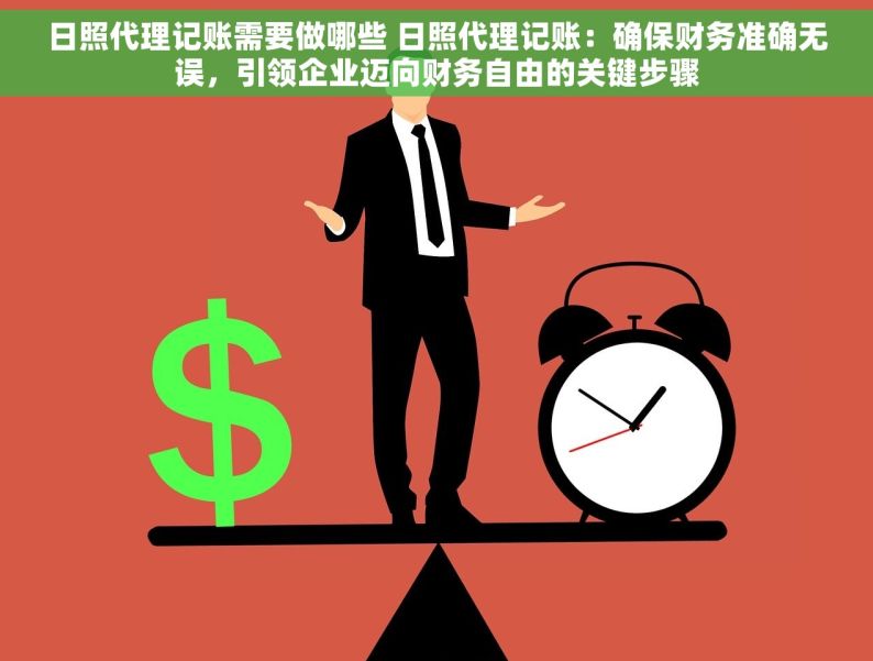 日照代理记账需要做哪些 日照代理记账：确保财务准确无误，引领企业迈向财务自由的关键步骤