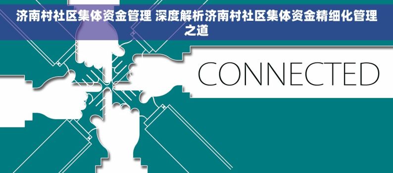 济南村社区集体资金管理 深度解析济南村社区集体资金精细化管理之道