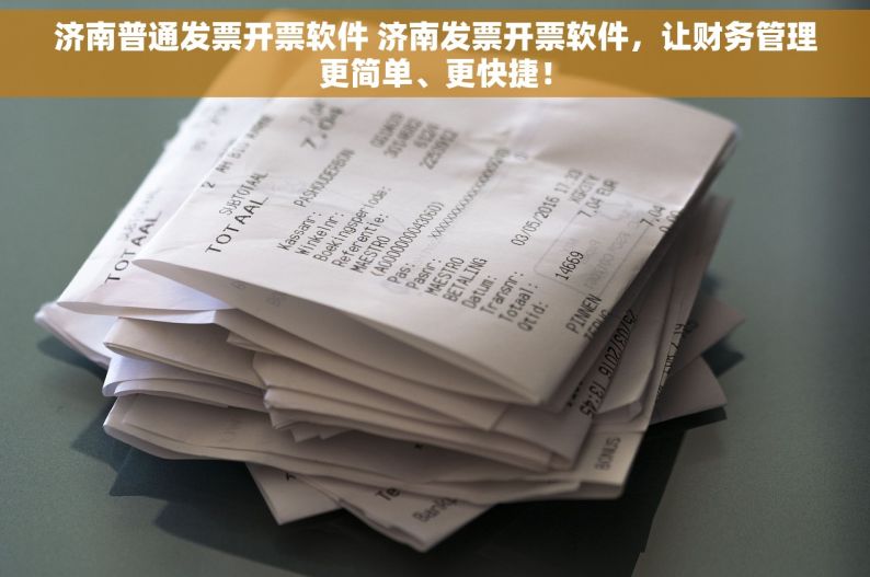 济南普通发票开票软件 济南发票开票软件，让财务管理更简单、更快捷！