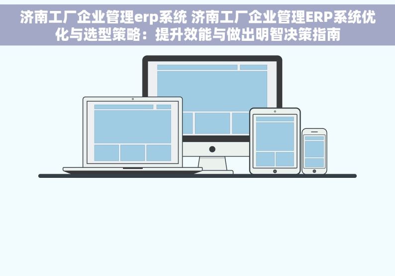 济南工厂企业管理erp系统 济南工厂企业管理ERP系统优化与选型策略：提升效能与做出明智决策指南