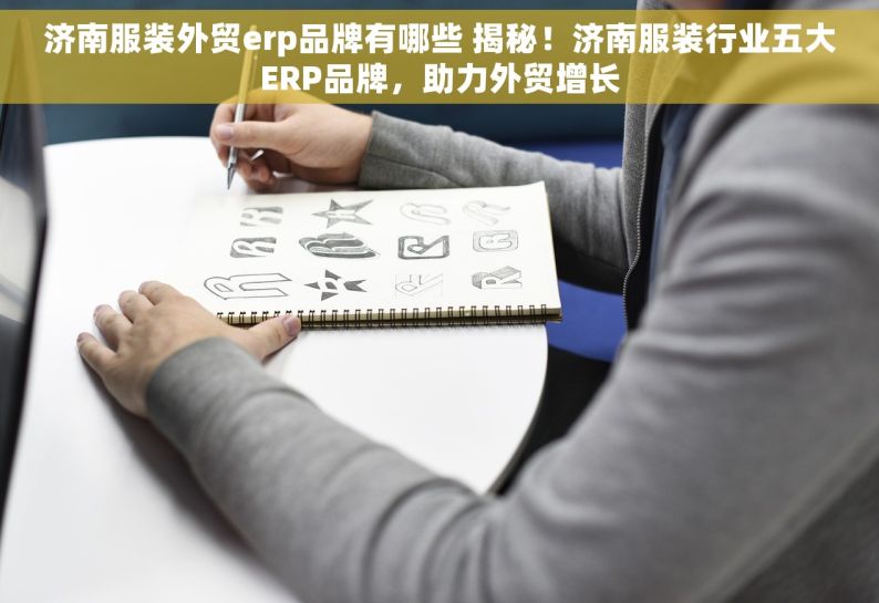 济南服装外贸erp品牌有哪些 揭秘！济南服装行业五大ERP品牌，助力外贸增长