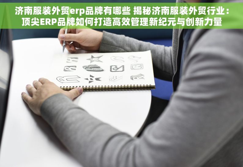 济南服装外贸erp品牌有哪些 揭秘济南服装外贸行业：顶尖ERP品牌如何打造高效管理新纪元与创新力量