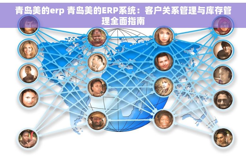 青岛美的erp 青岛美的ERP系统：客户关系管理与库存管理全面指南