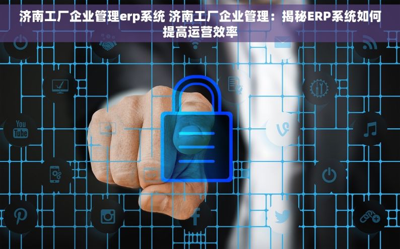 济南工厂企业管理erp系统 济南工厂企业管理：揭秘ERP系统如何提高运营效率