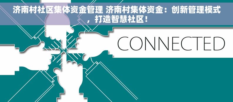 济南村社区集体资金管理 济南村集体资金：创新管理模式，打造智慧社区！