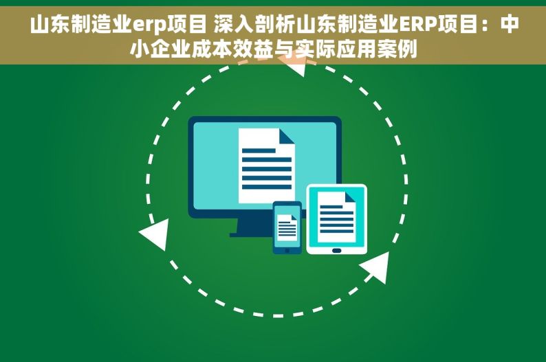 山东制造业erp项目 深入剖析山东制造业ERP项目：中小企业成本效益与实际应用案例