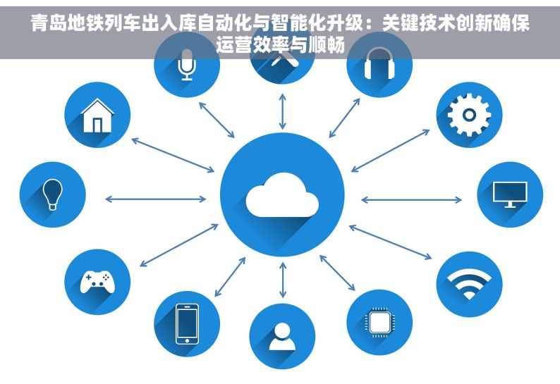 青岛地铁列车出入库自动化与智能化升级：关键技术创新确保运营效率与顺畅