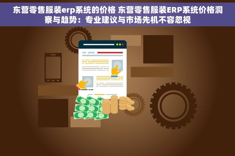 东营零售服装erp系统的价格 东营零售服装ERP系统价格洞察与趋势：专业建议与市场先机不容忽视