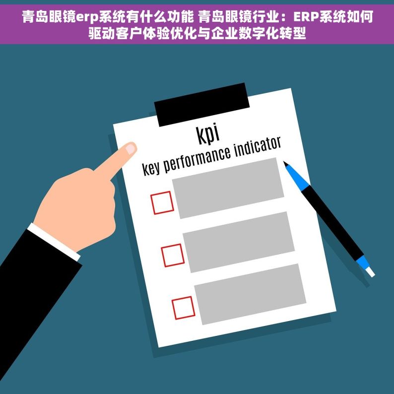 青岛眼镜erp系统有什么功能 青岛眼镜行业：ERP系统如何驱动客户体验优化与企业数字化转型