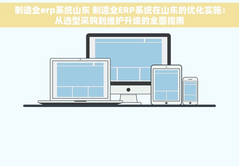 制造业erp系统山东 制造业ERP系统在山东的优化实施：从选型采购到维护升级的全面指南