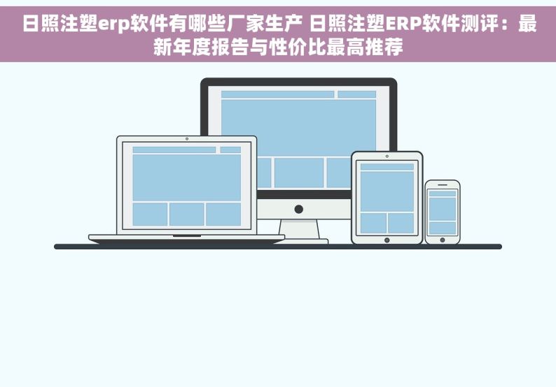 日照注塑erp软件有哪些厂家生产 日照注塑ERP软件测评：最新年度报告与性价比最高推荐