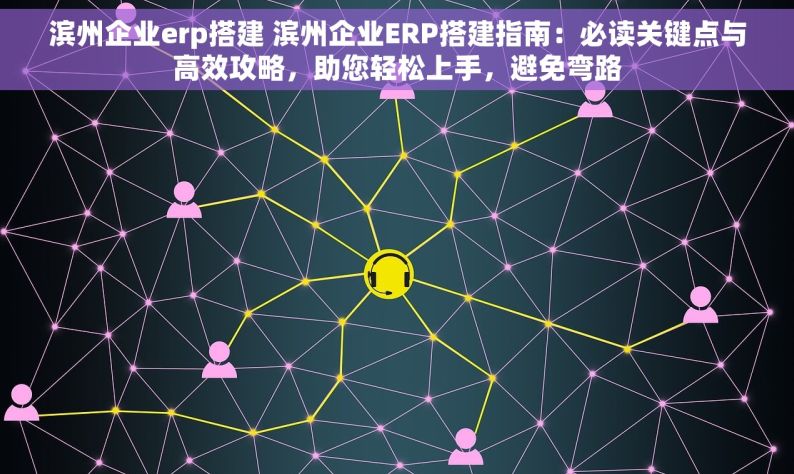 滨州企业erp搭建 滨州企业ERP搭建指南：必读关键点与高效攻略，助您轻松上手，避免弯路