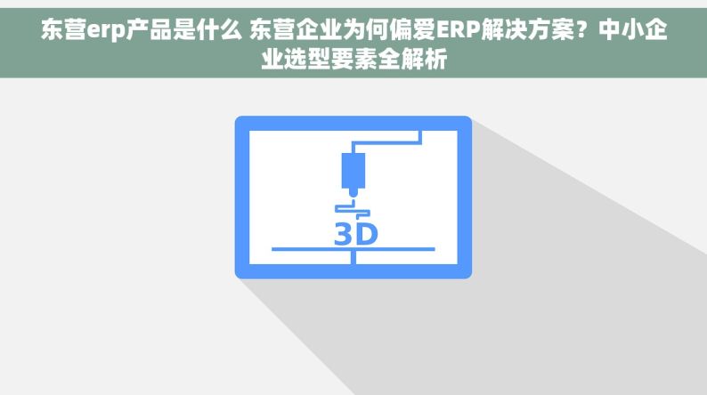 东营erp产品是什么 东营企业为何偏爱ERP解决方案？中小企业选型要素全解析