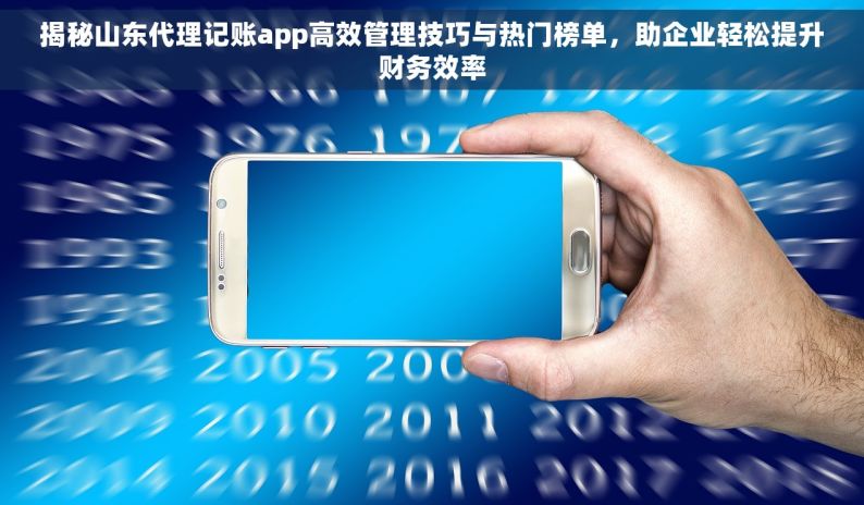 揭秘山东代理记账app高效管理技巧与热门榜单，助企业轻松提升财务效率