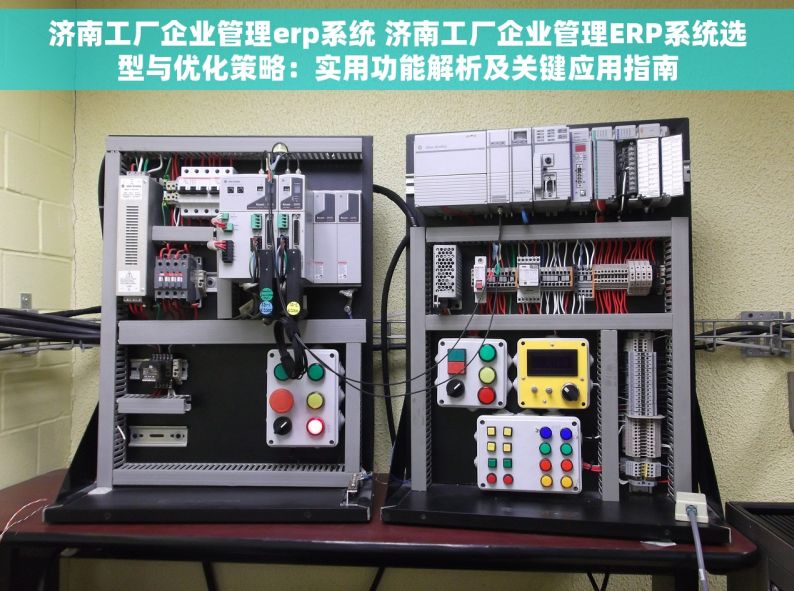 济南工厂企业管理erp系统 济南工厂企业管理ERP系统选型与优化策略：实用功能解析及关键应用指南