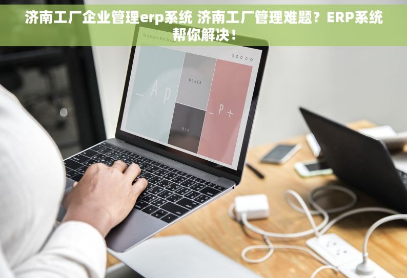 济南工厂企业管理erp系统 济南工厂管理难题？ERP系统帮你解决！