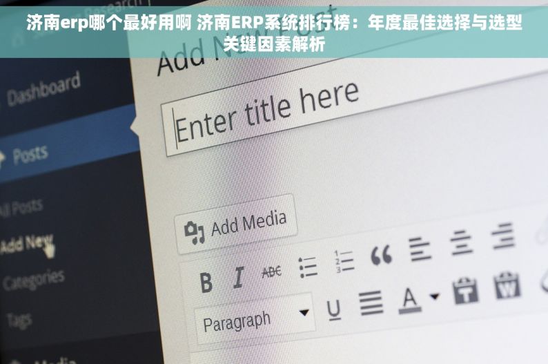 济南erp哪个最好用啊 济南ERP系统排行榜：年度最佳选择与选型关键因素解析