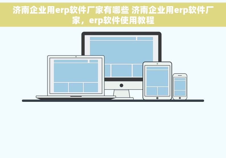 济南企业用erp软件厂家有哪些 济南企业用erp软件厂家，erp软件使用教程