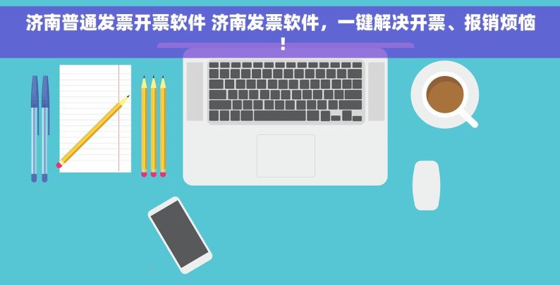 济南普通发票开票软件 济南发票软件，一键解决开票、报销烦恼！