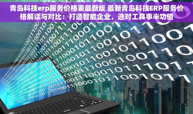 青岛科技erp服务价格表最新版 最新青岛科技ERP服务价格解读与对比：打造智能企业，选对工具事半功倍