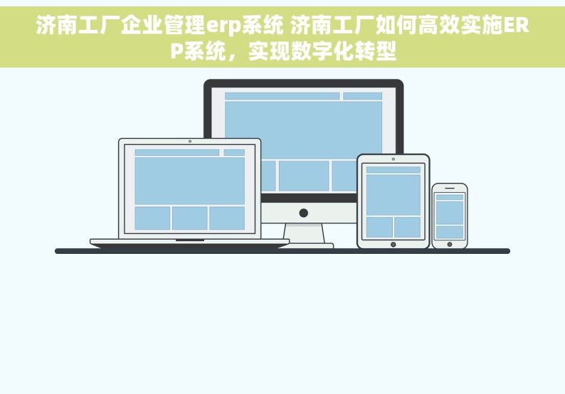 济南工厂企业管理erp系统 济南工厂如何高效实施ERP系统，实现数字化转型