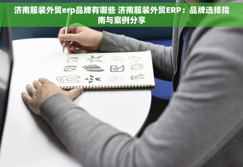 济南服装外贸erp品牌有哪些 济南服装外贸ERP：品牌选择指南与案例分享