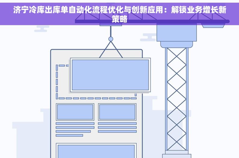 济宁冷库出库单自动化流程优化与创新应用：解锁业务增长新策略