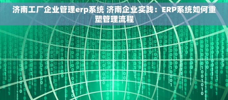 济南工厂企业管理erp系统 济南企业实践：ERP系统如何重塑管理流程