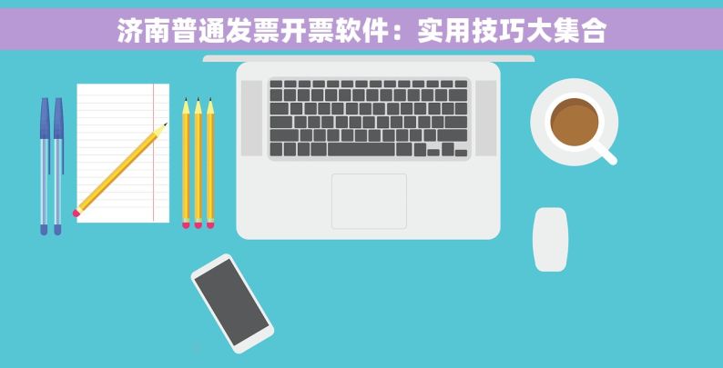 济南普通发票开票软件：实用技巧大集合